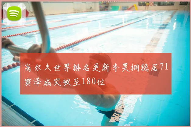 高尔夫世界排名更新李昊桐稳居71窦泽成突破至180位