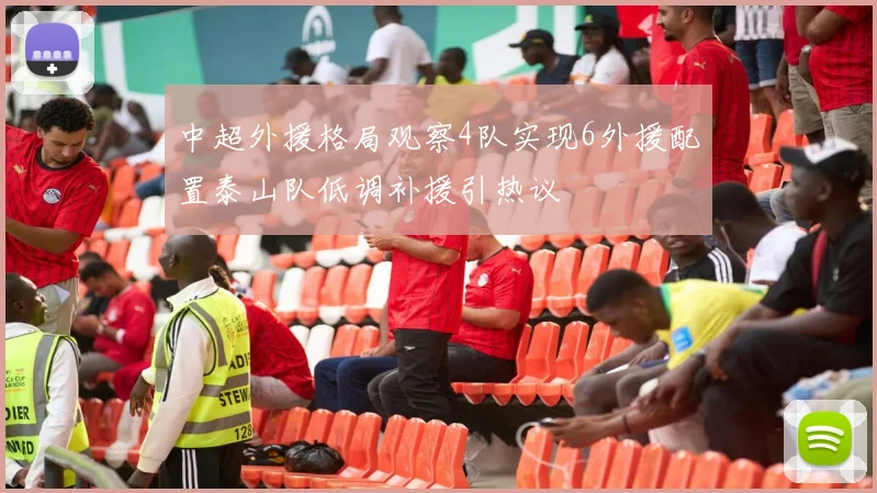 中超外援格局观察4队实现6外援配置泰山队低调补援引热议