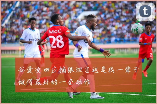 谷爱凌回应摘银坦言这是我一辈子做得最好的一套动作