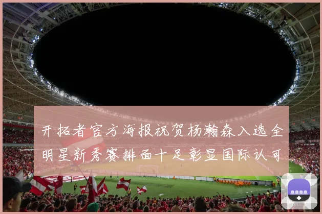 开拓者官方海报祝贺杨瀚森入选全明星新秀赛排面十足彰显国际认可