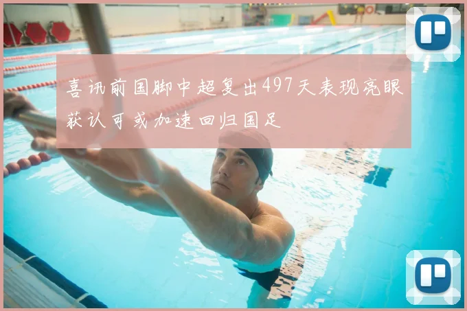 喜讯前国脚中超复出497天表现亮眼获认可或加速回归国足