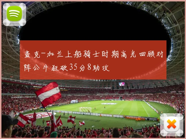 查克-加兰上船骑士时期高光回顾对阵公牛狂砍35分8助攻