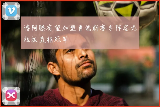 博阿滕有望加盟鲁能新赛季阵容无短板直指冠军