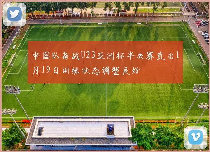 中国队备战U23亚洲杯半决赛直击1月19日训练状态调整良好