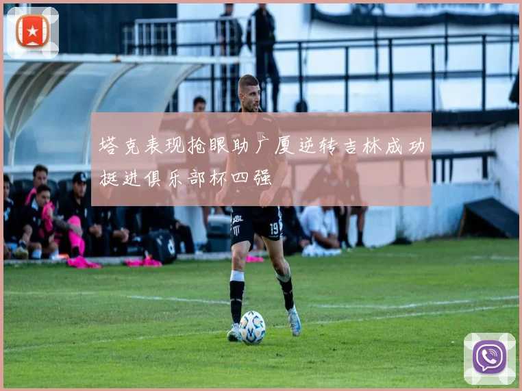 塔克表现抢眼助广厦逆转吉林成功挺进俱乐部杯四强