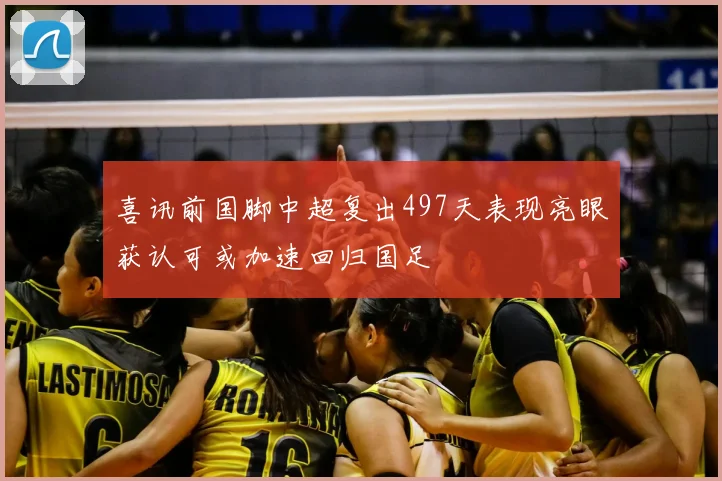 喜讯前国脚中超复出497天表现亮眼获认可或加速回归国足